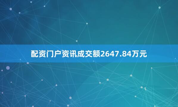 配资门户资讯成交额2647.84万元