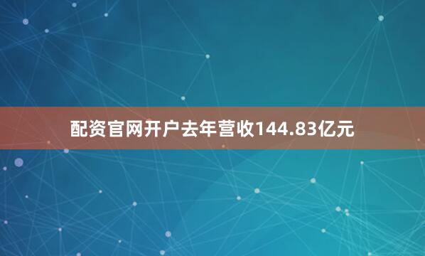 配资官网开户去年营收144.83亿元