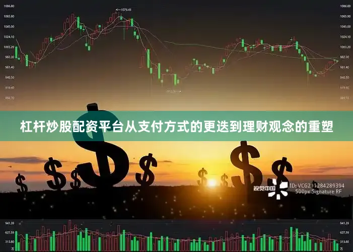 杠杆炒股配资平台从支付方式的更迭到理财观念的重塑