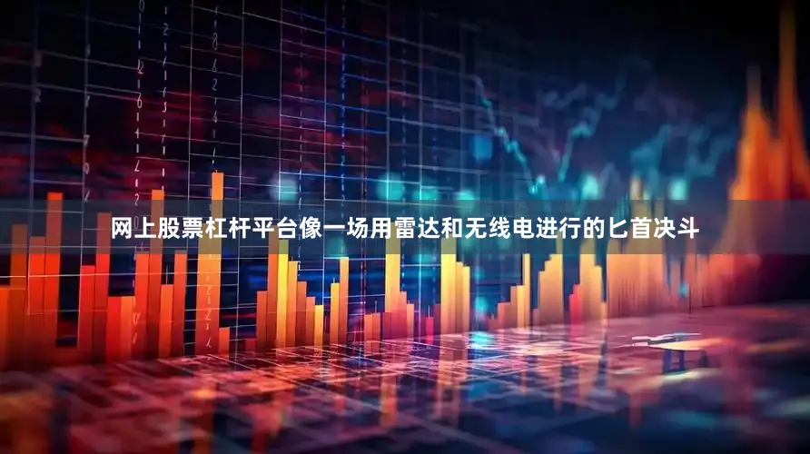 网上股票杠杆平台像一场用雷达和无线电进行的匕首决斗