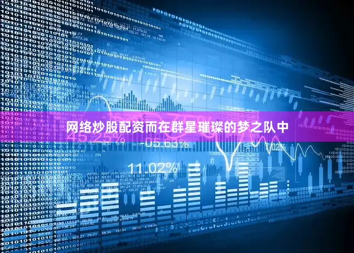 网络炒股配资而在群星璀璨的梦之队中
