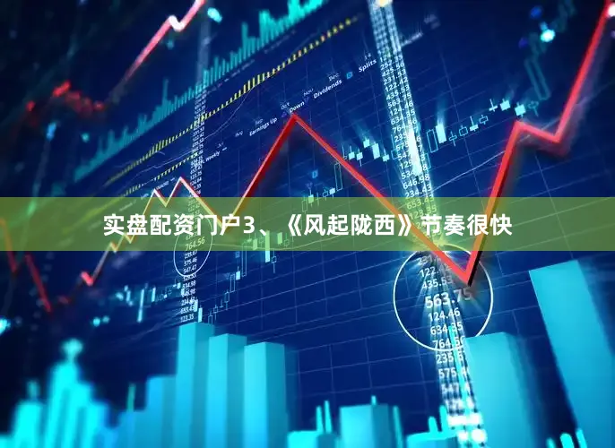 实盘配资门户3、《风起陇西》节奏很快